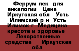 Феррум лек ,для анкалогии › Цена ­ 8 - Иркутская обл., Усть-Илимский р-н, Усть-Илимск г. Медицина, красота и здоровье » Лекарственные средства   . Иркутская обл.